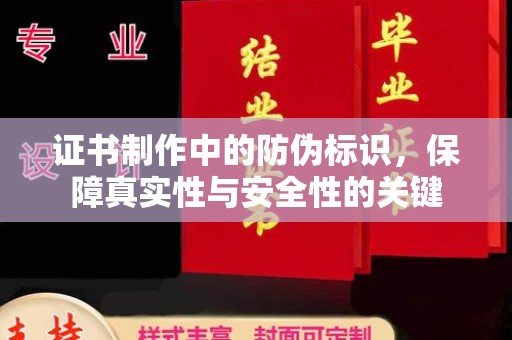 定襄证书制作中的防伪标识，保障真实性与安全性的关键